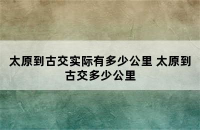 太原到古交实际有多少公里 太原到古交多少公里